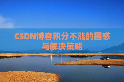 CSDN博客积分不涨的困惑与解决策略