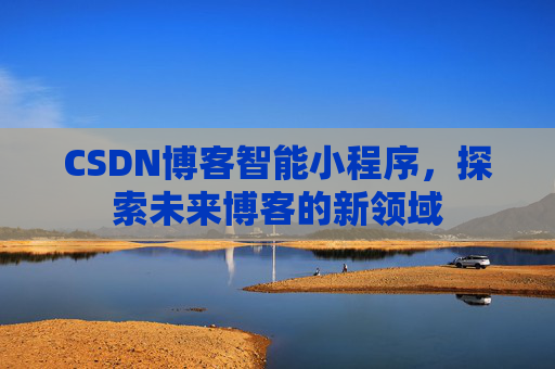 CSDN博客智能小程序,探索未来博客的新领域